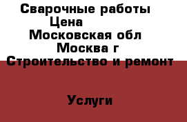 Сварочные работы › Цена ­ 3 000 - Московская обл., Москва г. Строительство и ремонт » Услуги   . Московская обл.